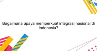 Mengapa integrasi nasional negara kesatuan republik indonesia harus dijaga