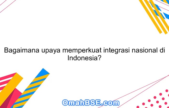 Mengapa integrasi nasional negara kesatuan republik indonesia harus dijaga